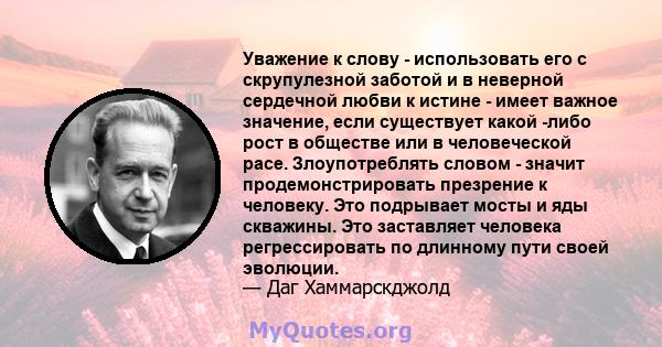 Уважение к слову - использовать его с скрупулезной заботой и в неверной сердечной любви к истине - имеет важное значение, если существует какой -либо рост в обществе или в человеческой расе. Злоупотреблять словом -