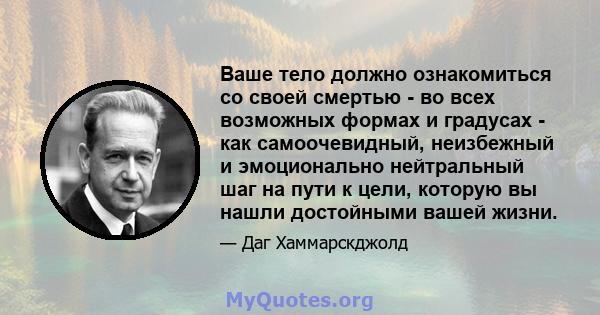 Ваше тело должно ознакомиться со своей смертью - во всех возможных формах и градусах - как самоочевидный, неизбежный и эмоционально нейтральный шаг на пути к цели, которую вы нашли достойными вашей жизни.