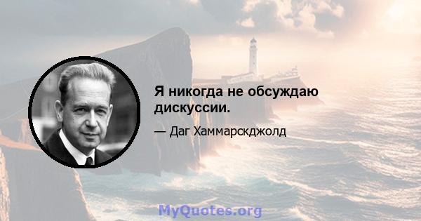 Я никогда не обсуждаю дискуссии.