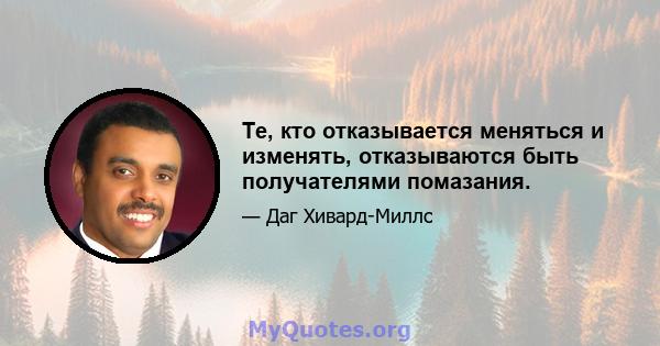 Те, кто отказывается меняться и изменять, отказываются быть получателями помазания.