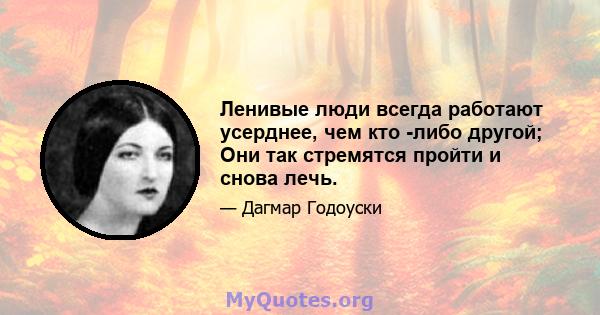 Ленивые люди всегда работают усерднее, чем кто -либо другой; Они так стремятся пройти и снова лечь.