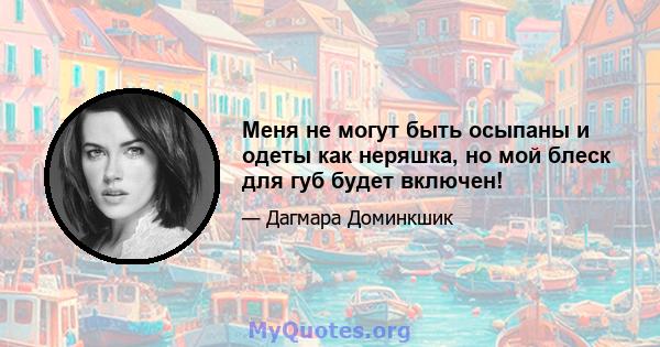 Меня не могут быть осыпаны и одеты как неряшка, но мой блеск для губ будет включен!