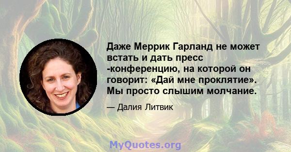 Даже Меррик Гарланд не может встать и дать пресс -конференцию, на которой он говорит: «Дай мне проклятие». Мы просто слышим молчание.