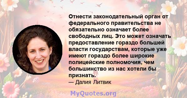 Отнести законодательный орган от федерального правительства не обязательно означает более свободных лиц. Это может означать предоставление гораздо большей власти государствам, которые уже имеют гораздо более широкие