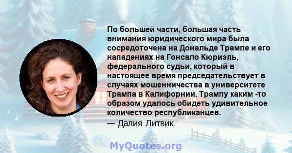 По большей части, большая часть внимания юридического мира была сосредоточена на Дональде Трампе и его нападениях на Гонсало Кюриэль, федерального судьи, который в настоящее время председательствует в случаях