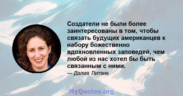 Создатели не были более заинтересованы в том, чтобы связать будущих американцев к набору божественно вдохновленных заповедей, чем любой из нас хотел бы быть связанным с ними.