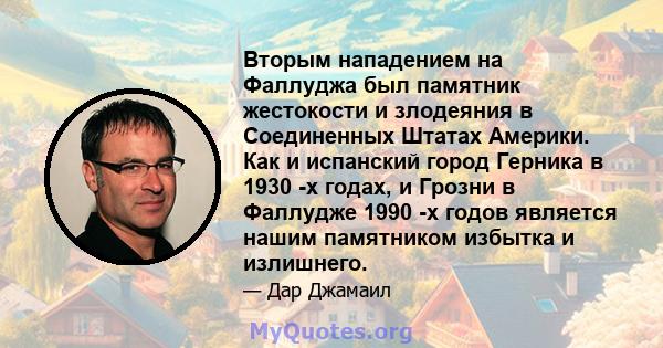 Вторым нападением на Фаллуджа был памятник жестокости и злодеяния в Соединенных Штатах Америки. Как и испанский город Герника в 1930 -х годах, и Грозни в Фаллудже 1990 -х годов является нашим памятником избытка и