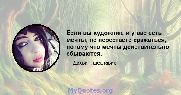 Если вы художник, и у вас есть мечты, не перестаете сражаться, потому что мечты действительно сбываются.