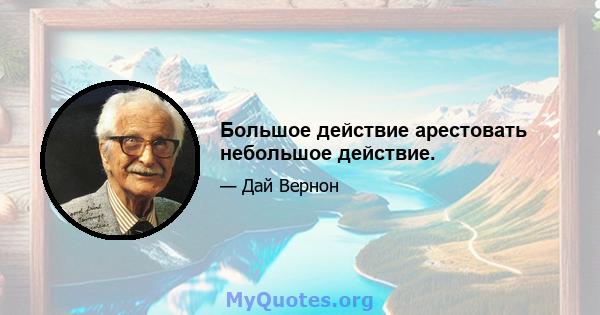 Большое действие арестовать небольшое действие.