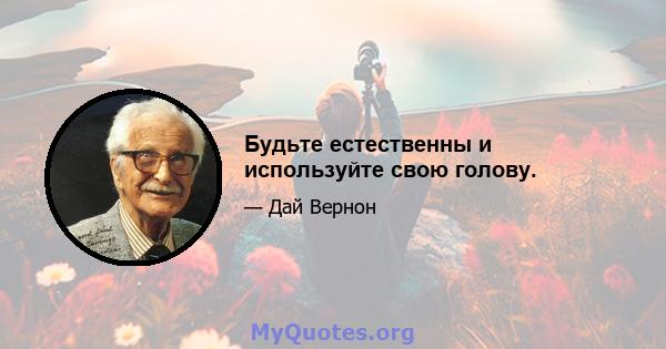 Будьте естественны и используйте свою голову.