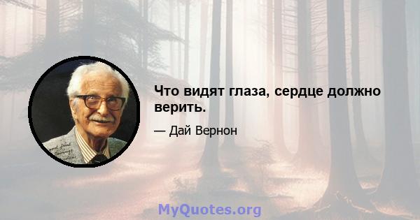 Что видят глаза, сердце должно верить.