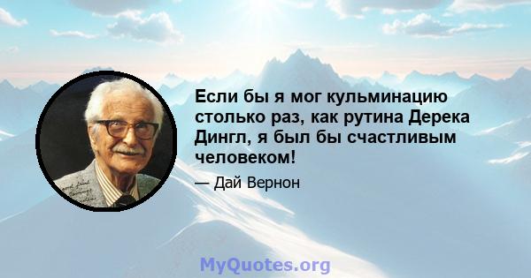 Если бы я мог кульминацию столько раз, как рутина Дерека Дингл, я был бы счастливым человеком!