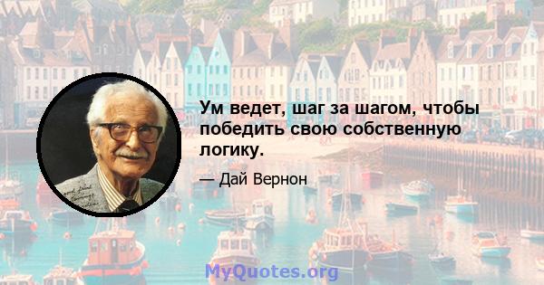 Ум ведет, шаг за шагом, чтобы победить свою собственную логику.