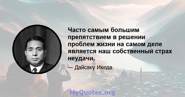 Часто самым большим препятствием в решении проблем жизни на самом деле является наш собственный страх неудачи.