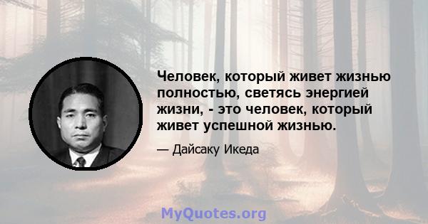 Человек, который живет жизнью полностью, светясь энергией жизни, - это человек, который живет успешной жизнью.