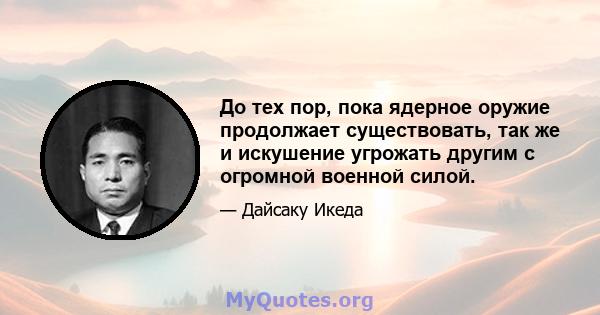 До тех пор, пока ядерное оружие продолжает существовать, так же и искушение угрожать другим с огромной военной силой.