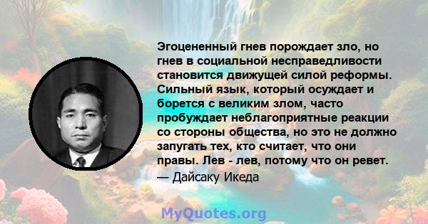 Эгоцененный гнев порождает зло, но гнев в социальной несправедливости становится движущей силой реформы. Сильный язык, который осуждает и борется с великим злом, часто пробуждает неблагоприятные реакции со стороны