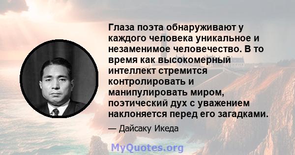 Глаза поэта обнаруживают у каждого человека уникальное и незаменимое человечество. В то время как высокомерный интеллект стремится контролировать и манипулировать миром, поэтический дух с уважением наклоняется перед его 