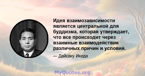 Идея взаимозависимости является центральной для буддизма, которая утверждает, что все происходит через взаимные взаимодействия различных причин и условий.