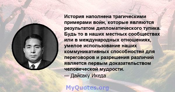 История наполнена трагическими примерами войн, которые являются результатом дипломатического тупика. Будь то в наших местных сообществах или в международных отношениях, умелое использование наших коммуникативных