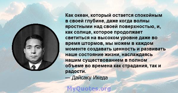 Как океан, который остается спокойным в своей глубине, даже когда волны яростными над своей поверхностью, и, как солнце, которое продолжает светиться на высоком уровне даже во время штормов, мы можем в каждом моменте