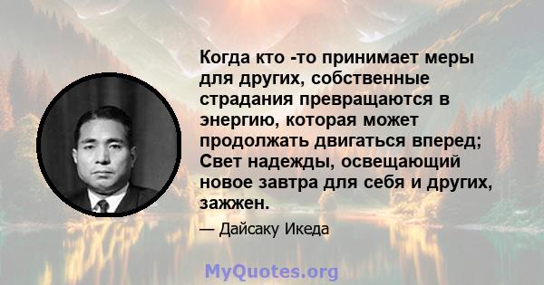 Когда кто -то принимает меры для других, собственные страдания превращаются в энергию, которая может продолжать двигаться вперед; Свет надежды, освещающий новое завтра для себя и других, зажжен.