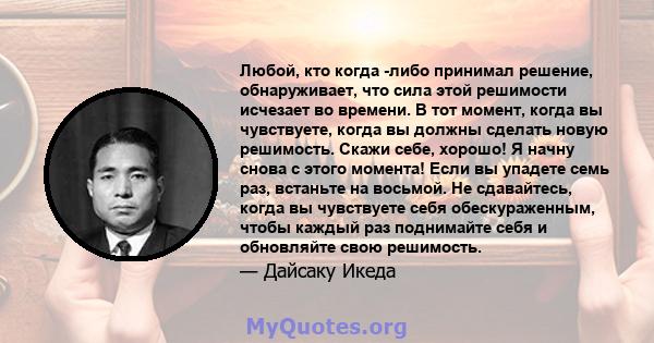 Любой, кто когда -либо принимал решение, обнаруживает, что сила этой решимости исчезает во времени. В тот момент, когда вы чувствуете, когда вы должны сделать новую решимость. Скажи себе, хорошо! Я начну снова с этого