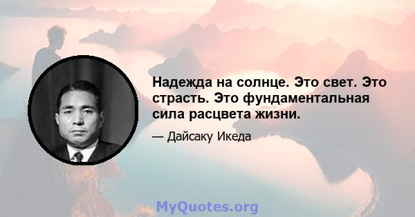 Надежда на солнце. Это свет. Это страсть. Это фундаментальная сила расцвета жизни.