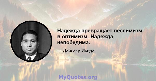 Надежда превращает пессимизм в оптимизм. Надежда непобедима.