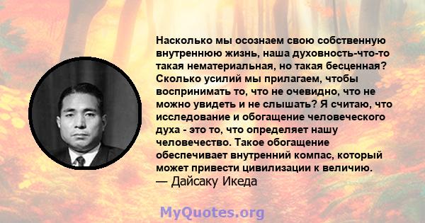 Насколько мы осознаем свою собственную внутреннюю жизнь, наша духовность-что-то такая нематериальная, но такая бесценная? Сколько усилий мы прилагаем, чтобы воспринимать то, что не очевидно, что не можно увидеть и не