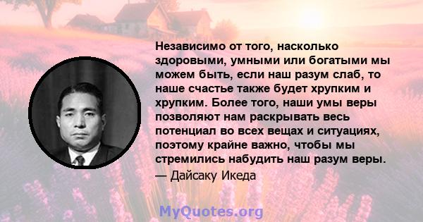 Независимо от того, насколько здоровыми, умными или богатыми мы можем быть, если наш разум слаб, то наше счастье также будет хрупким и хрупким. Более того, наши умы веры позволяют нам раскрывать весь потенциал во всех