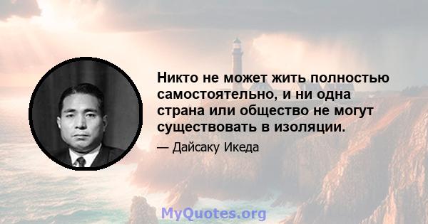 Никто не может жить полностью самостоятельно, и ни одна страна или общество не могут существовать в изоляции.