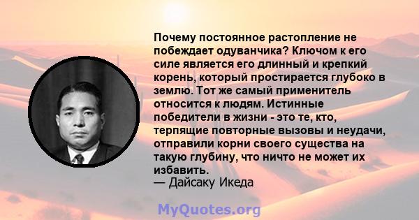 Почему постоянное растопление не побеждает одуванчика? Ключом к его силе является его длинный и крепкий корень, который простирается глубоко в землю. Тот же самый применитель относится к людям. Истинные победители в