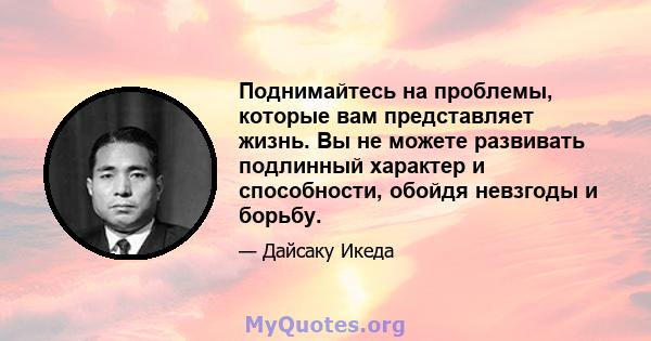 Поднимайтесь на проблемы, которые вам представляет жизнь. Вы не можете развивать подлинный характер и способности, обойдя невзгоды и борьбу.