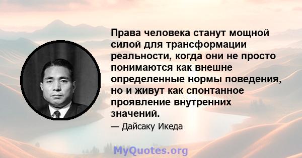 Права человека станут мощной силой для трансформации реальности, когда они не просто понимаются как внешне определенные нормы поведения, но и живут как спонтанное проявление внутренних значений.