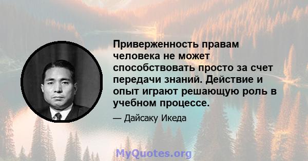 Приверженность правам человека не может способствовать просто за счет передачи знаний. Действие и опыт играют решающую роль в учебном процессе.