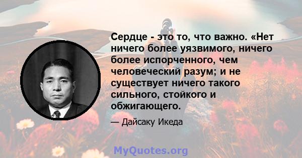 Сердце - это то, что важно. «Нет ничего более уязвимого, ничего более испорченного, чем человеческий разум; и не существует ничего такого сильного, стойкого и обжигающего.