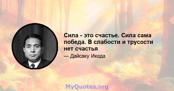 Сила - это счастье. Сила сама победа. В слабости и трусости нет счастья