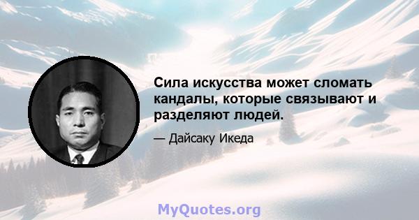 Сила искусства может сломать кандалы, которые связывают и разделяют людей.