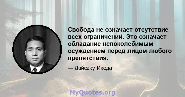 Свобода не означает отсутствие всех ограничений. Это означает обладание непоколебимым осуждением перед лицом любого препятствия.