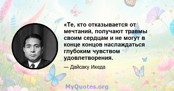 «Те, кто отказывается от мечтаний, получают травмы своим сердцам и не могут в конце концов наслаждаться глубоким чувством удовлетворения.