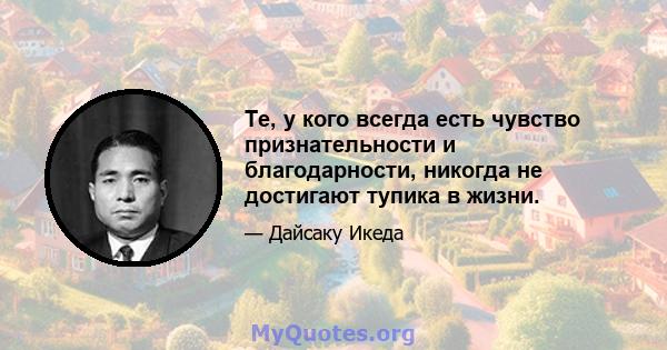 Те, у кого всегда есть чувство признательности и благодарности, никогда не достигают тупика в жизни.