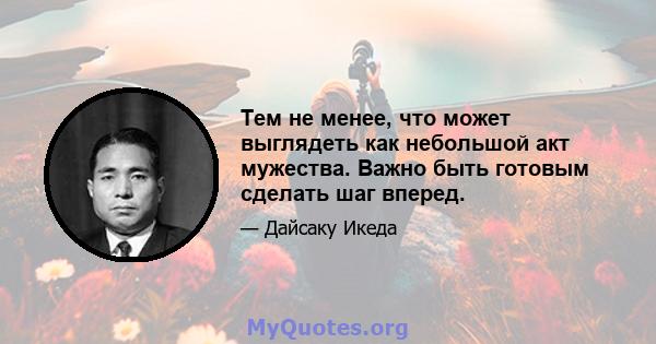 Тем не менее, что может выглядеть как небольшой акт мужества. Важно быть готовым сделать шаг вперед.