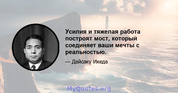 Усилия и тяжелая работа построят мост, который соединяет ваши мечты с реальностью.