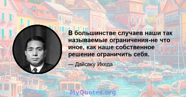 В большинстве случаев наши так называемые ограничения-не что иное, как наше собственное решение ограничить себя.