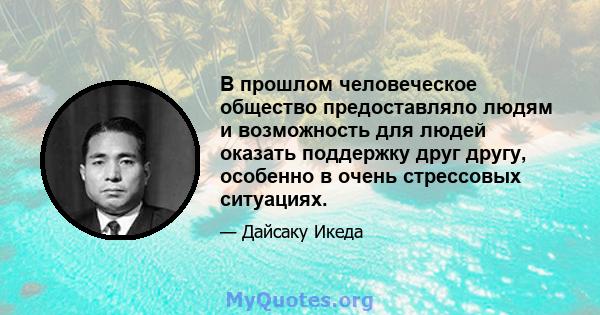 В прошлом человеческое общество предоставляло людям и возможность для людей оказать поддержку друг другу, особенно в очень стрессовых ситуациях.