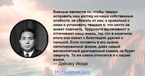 Важным является то, чтобы твердо исправить наш взгляд на наши собственные слабости, не убежать от них, а сражаться с ними и установить твердое я, что ничто не может повлиять. Трудности вылегивают и оттачивают нашу