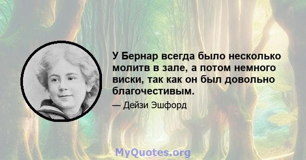 У Бернар всегда было несколько молитв в зале, а потом немного виски, так как он был довольно благочестивым.