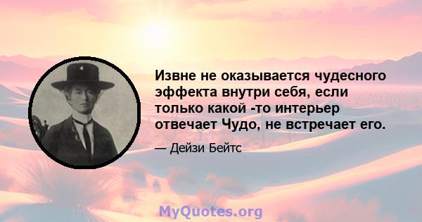 Извне не оказывается чудесного эффекта внутри себя, если только какой -то интерьер отвечает Чудо, не встречает его.