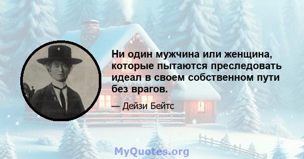 Ни один мужчина или женщина, которые пытаются преследовать идеал в своем собственном пути без врагов.